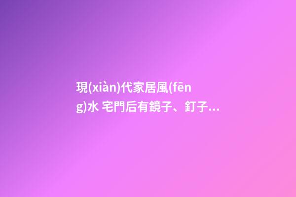 現(xiàn)代家居風(fēng)水 宅門后有鏡子、釘子、冰箱 都會影響財(cái)運(yùn)不順！